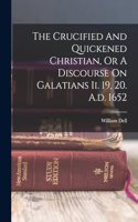 The Crucified And Quickened Christian, Or A Discourse On Galatians Ii. 19, 20. A.d. 1652