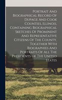 Portrait And Biographical Record Of Dupage And Cook Counties, Illinois, Containing Biographical Sketches Of Prominent And Representative Citizens Of The County, Together With Biographies And Portraits Of All The Presidents Of The United States