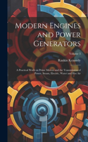 Modern Engines and Power Generators; a Practical Work on Prime Movers and the Transmission of Power, Steam, Electric, Water and hot air; Volume 3