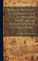 Recueil De Règles Et D'exemples Sur La Prosodie Française, La Versification Et Le Style Figuré...