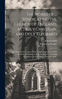 Works of ... Vindicating the Church of England, as Truly Christian, and Duly Reformed
