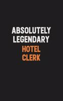 Absolutely Legendary Hotel Clerk: Inspirational life quote blank lined Notebook 6x9 matte finish