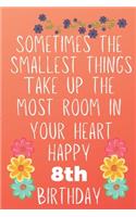 Sometimes The Smallest Things Take Up The Most Room In Your Heart Happy 8th Birthday: Funny 8th Birthday Gift Flower Floral Small things make the biggest space Journal / Notebook / Diary (6 x 9 - 110 Blank Lined Pages)