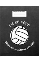 I'm So Good Your Mom Cheers for Me!: Volleyball Composition Notebook for Girls