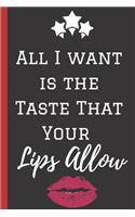 All I Want is the Taste That Your lips Allow: A Funny Lined Notebook. Blank Novelty journal, perfect as a Gift (& Better than a card) for your Amazing partner! Lined Notebook