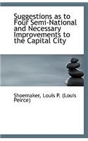 Suggestions as to Four Semi-National and Necessary Improvements to the Capital City