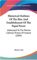 Historical Outlines of the Rise and Establishment of the Papal Power: Addressed to the Roman Catholic Priests of Ireland (1804)