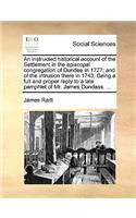 An Instructed Historical Account of the Settlement in the Episcopal Congregation of Dundee in 1727; And of the Intrusion There in 1743. Being a Full and Proper Reply to a Late Pamphlet of Mr. James Dundass. ...