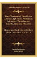 Saint Chrysostom's Homilies on Galatians, Ephesians, Philippians, Colossians, Thessalonians, Timothy, Titus and Philemon: Nicene and Post-Nicene Fathers of the Christian Church V13