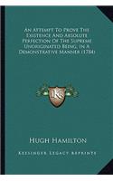 An Attempt To Prove The Existence And Absolute Perfection Of The Supreme Unoriginated Being, In A Demonstrative Manner (1784): (English)