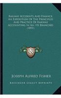 Railway Accounts and Finance; An Exposition of the Principles and Practice of Railway Accounting in All Its Branches (1891): (English)