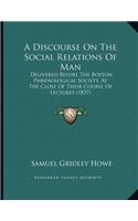 A Discourse On The Social Relations Of Man: Delivered Before The Boston Phrenological Society, At The Close Of Their Course Of Lectures (1837)