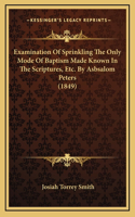 Examination Of Sprinkling The Only Mode Of Baptism Made Known In The Scriptures, Etc. By Asbsalom Peters (1849)