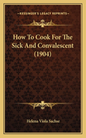 How To Cook For The Sick And Convalescent (1904): (English)