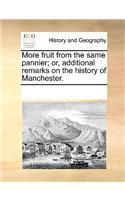 More Fruit from the Same Pannier; Or, Additional Remarks on the History of Manchester.