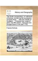 The Scots compendium, or rudiments of honour, containing the succession of Scots kings, ... Also the nobility of Scotland, ... Likewise their coats of arms The fifth edition, improved and brought down to the year 1752.