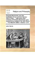 Practical Discourses Upon the Beatitudes of Our Lord and Saviour Jesus Christ. ... with Three Other Volumes of Practical Discourses Upon Several Divine Subjects. by John Norris, ... the Fifteenth Edition. Volume 1 of 4: (English)