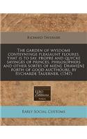 The Garden of Wysdome Conteynynge Pleasaunt Floures, That Is to Say, Propre and Quycke Sayinges of Princes, Philosophers and Other Sortes of Me[n]. Drawe[n] Forth of Good Aucthours, by Rycharde Tauerner. (1547)
