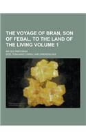 The Voyage of Bran, Son of Febal, to the Land of the Living; An Old Irish Saga Volume 1