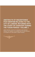 Abstracts of Inquisitiones Post Mortem Relating to the City of London, Returned Into the Court of Chancery During the Tudor Period (Volume 2)