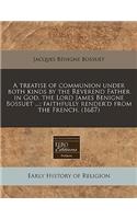 A Treatise of Communion Under Both Kinds by the Reverend Father in God, the Lord James Benigne Bossuet ...; Faithfully Render'd from the French. (1687)
