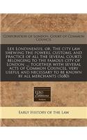 Lex Londinensis, Or, the City Law Shewing the Powers, Customs, and Practice of All the Several Courts Belonging to the Famous City of London ...: Together with Several Acts of Common Councel, Very Useful and Necessary to Be Known by All Merchants (