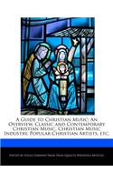 A Guide to Christian Music: An Overview, Classic and Contemporary Christian Music, Christian Music Industry, Popular Christian Artists, Etc.