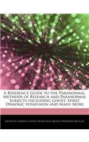 A Reference Guide to the Paranormal, Methods of Research and Paranormal Subjects Including Ghost, Spirit, Demonic Possession and Many More
