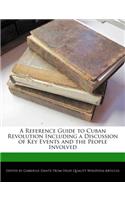 A Reference Guide to Cuban Revolution Including a Discussion of Key Events and the People Involved