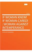 If Woman Knew! If Woman Cared!: Woman Against Intemperance: Woman Against Intemperance