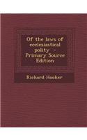 Of the Laws of Ecclesiastical Polity - Primary Source Edition