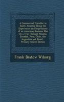 A Commercial Traveller in South America: Being the Experiences and Impressions of an American Business Man on a Trip Through Panama, Ecuador, Peru, Chile, the Argentine and Brazil - Primary Source Edition: Being the Experiences and Impressions of an American Business Man on a Trip Through Panama, Ecuador, Peru, Chile, the Argentine and Brazil - Primary