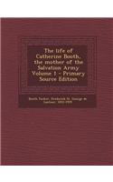 The Life of Catherine Booth, the Mother of the Salvation Army Volume 1 - Primary Source Edition