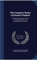 The Complete Works of Gustave Flaubert: Embracing Romances, Travels, Comedies, Sketches and Correspondence, Volume 9