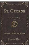 St. George, Vol. 2: Or the Canadian League (Classic Reprint)