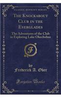 The Knockabout Club in the Everglades: The Adventures of the Club in Exploring Lake Okechobee (Classic Reprint)(English)