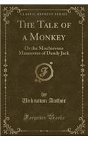 The Tale of a Monkey: Or the Mischievous Maneuvres of Dandy Jack (Classic Reprint)