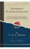 Enumeratio Plantarum ZeylaniÃ¦: An Enumeration of Ceylon Plants; With Descriptions of the New and Little-Known Genera, and Species, Observations on Their Habitats, Uses, Native Names, Etc (Classic Reprint): An Enumeration of Ceylon Plants; With Descriptions of the New and Little-Known Genera, and Species, Observations on Their Habitats, Uses, Native Nam