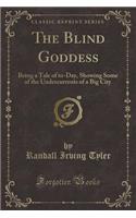 The Blind Goddess: Being a Tale of To-Day, Showing Some of the Undercurrents of a Big City (Classic Reprint)