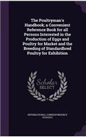 The Poultryman's Handbook; A Convenient Reference Book for All Persons Interested in the Production of Eggs and Poultry for Market and the Breeding of Standardbred Poultry for Exhibition