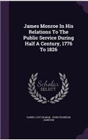 James Monroe in His Relations to the Public Service During Half a Century, 1776 to 1826