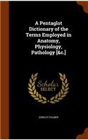 A Pentaglot Dictionary of the Terms Employed in Anatomy, Physiology, Pathology [&c.]