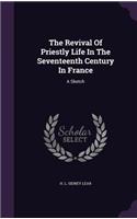 The Revival Of Priestly Life In The Seventeenth Century In France: A Sketch