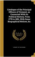 Catalogue of the Principal Officers of Vermont, as Connected With Its Political History, From 1778 to 1851, With Some Biographical Notices, &c.