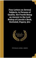 Four Letters on Several Subjects, to Persons of Quality, the Fourth Being an Answer to the Lord Bishop of Lincoln's Book, Entituled, Popery, [etc