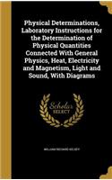 Physical Determinations, Laboratory Instructions for the Determination of Physical Quantities Connected With General Physics, Heat, Electricity and Magnetism, Light and Sound, With Diagrams