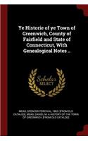 Ye Historie of Ye Town of Greenwich, County of Fairfield and State of Connecticut, with Genealogical Notes ..