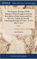 The Dramatic Writings of Will. Shakspere Printed Complete from the Besteditions of Sam. Johnson and Geo. Steevens. Volume the Seventh. Containing Merchant of Venice. as You Like It. of 20; Volume 7