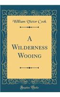 A Wilderness Wooing (Classic Reprint)