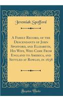 A Family Record, of the Descendants of John Spofford, and Elizabeth, His Wife, Who Came from England to America, and Settled at Rowley, in 1638 (Classic Reprint)